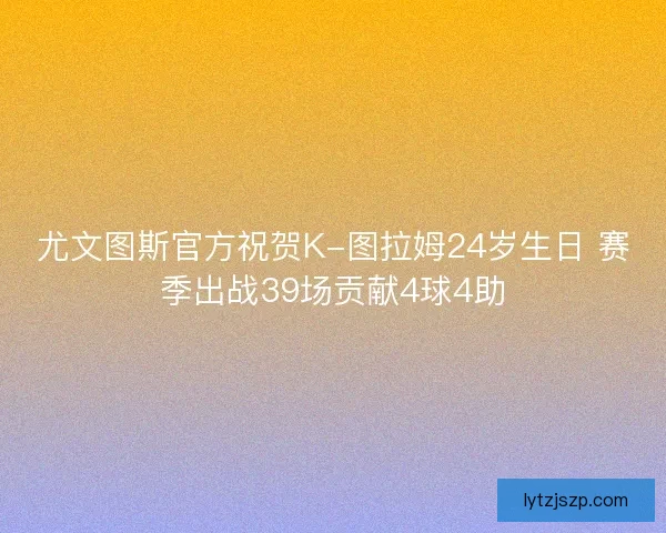 尤文图斯官方祝贺K-图拉姆24岁生日 赛季出战39场贡献4球4助