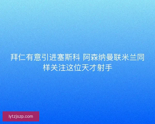 拜仁有意引进塞斯科 阿森纳曼联米兰同样关注这位天才射手