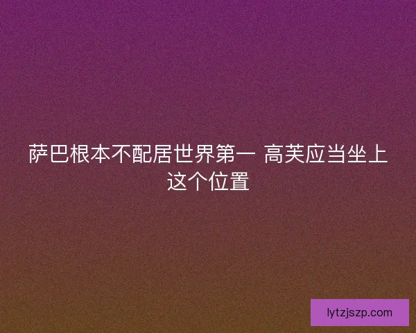 萨巴根本不配居世界第一 高芙应当坐上这个位置