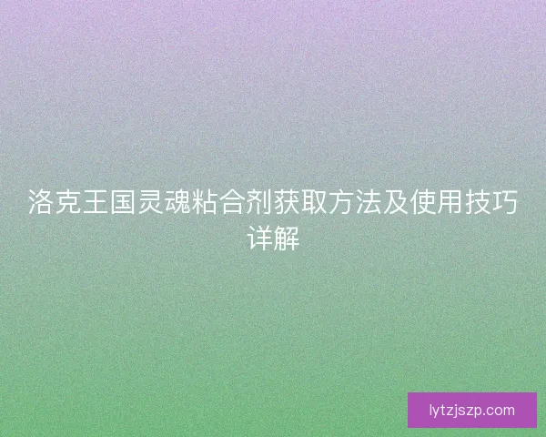洛克王国灵魂粘合剂获取方法及使用技巧详解