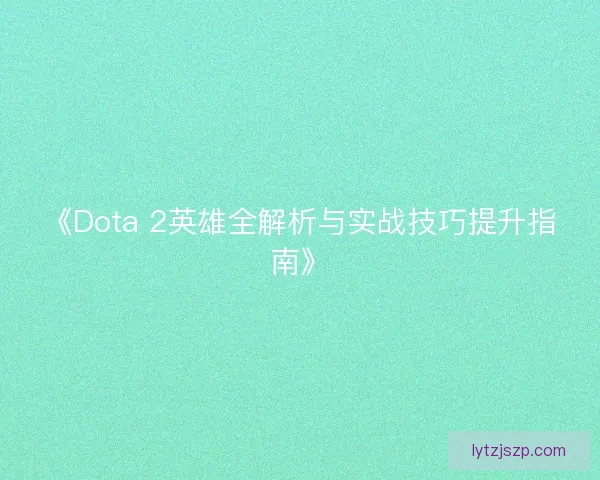 《Dota 2英雄全解析与实战技巧提升指南》 《Dota 2英雄全解析与实战技巧提升指南》